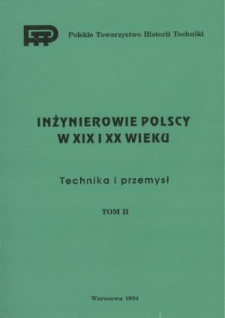 Inżynierowie polscy w XIX i XX wieku. T. 2, Technika i przemysł