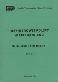 Inżynierowie polscy w XIX i XX wieku. T. 3, Kształcenie i osiągnięcia